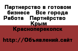 Партнерство в готовом бизнесе - Все города Работа » Партнёрство   . Крым,Красноперекопск